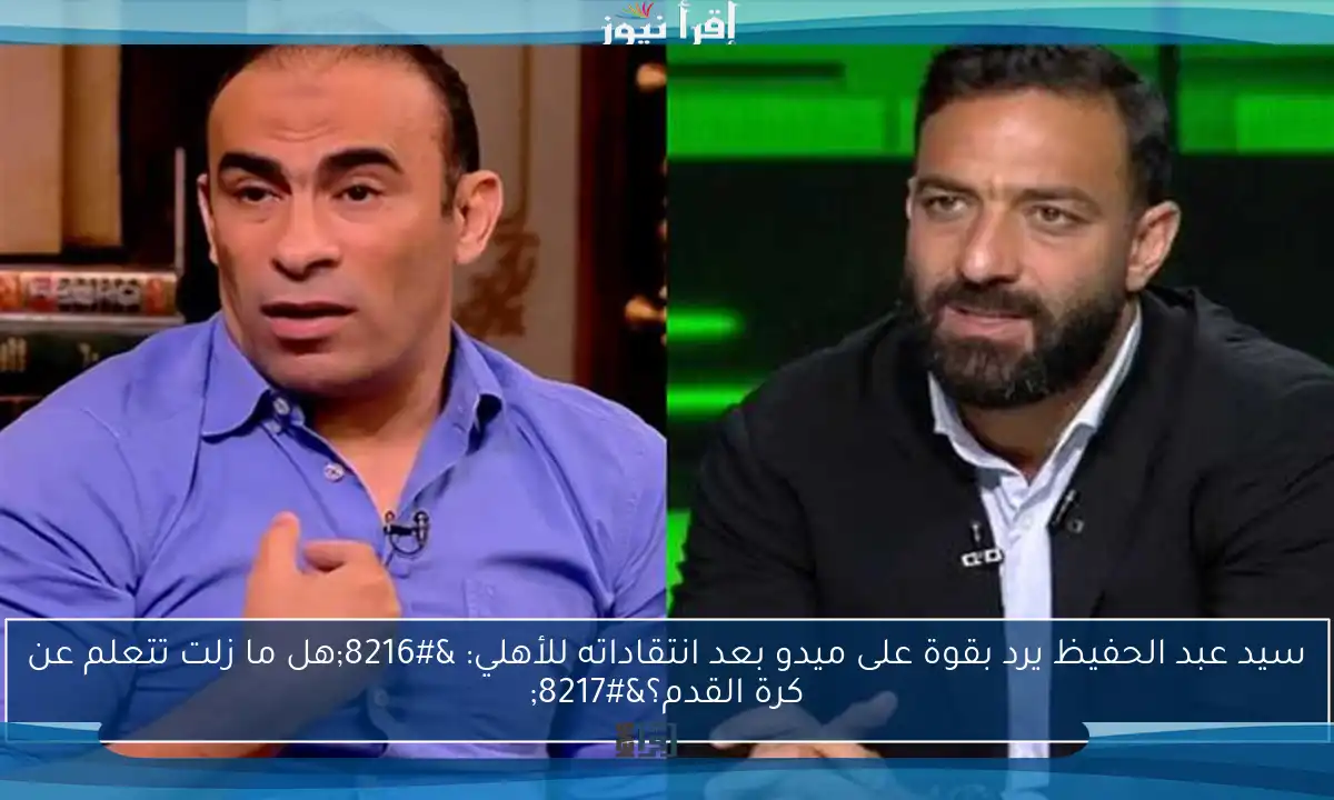 سيد عبد الحفيظ يرد بقوة على ميدو بعد انتقاداته للأهلي: ‘هل ما زلت تتعلم عن كرة القدم؟’