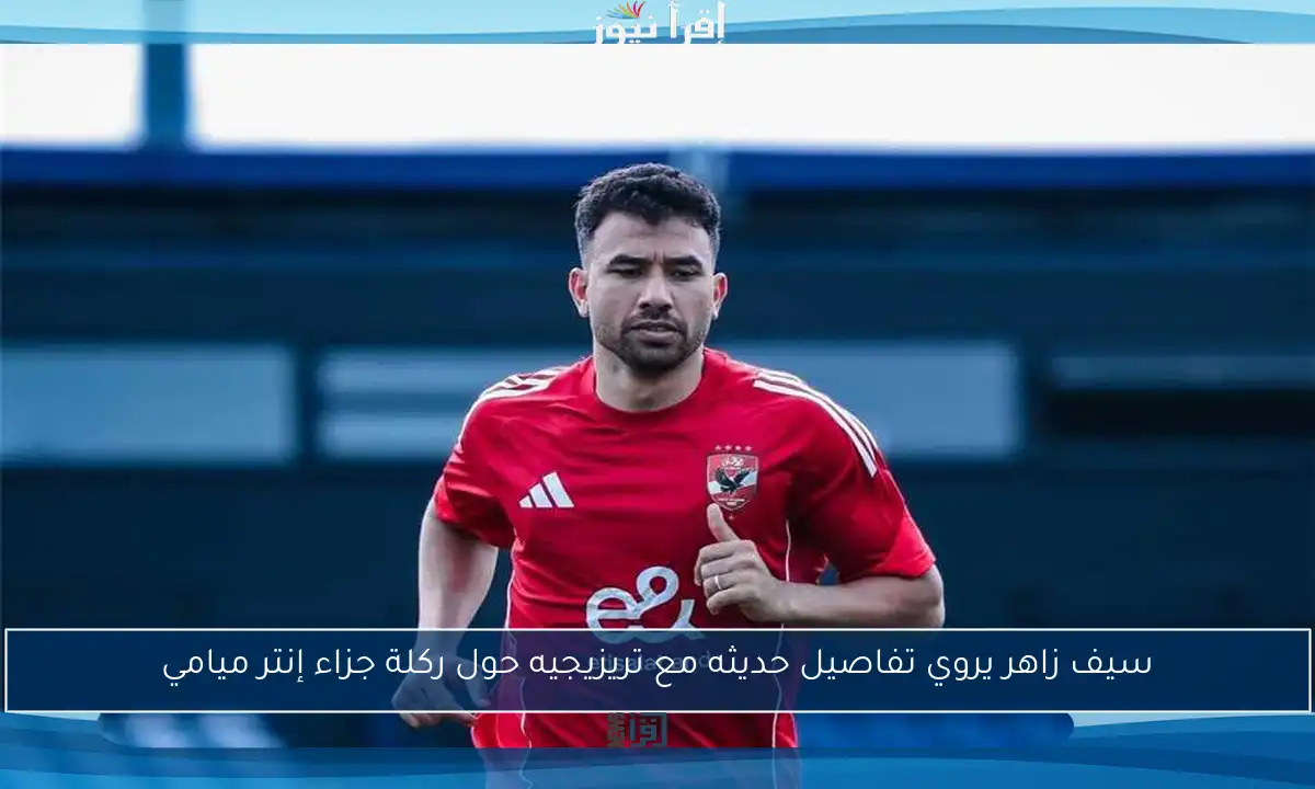 سيف زاهر يروي تفاصيل حديثه مع تريزيجيه حول ركلة جزاء إنتر ميامي