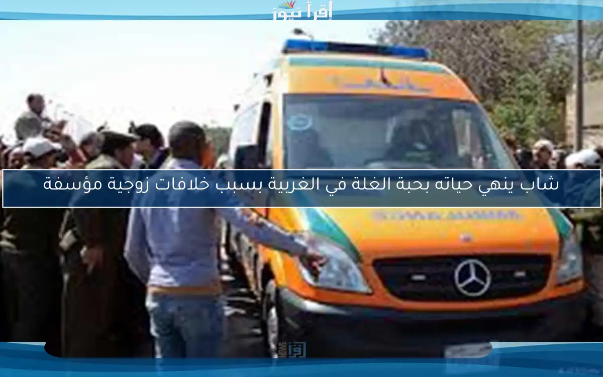 شاب ينهي حياته بحبة الغلة في الغربية بسبب خلافات زوجية مؤسفة