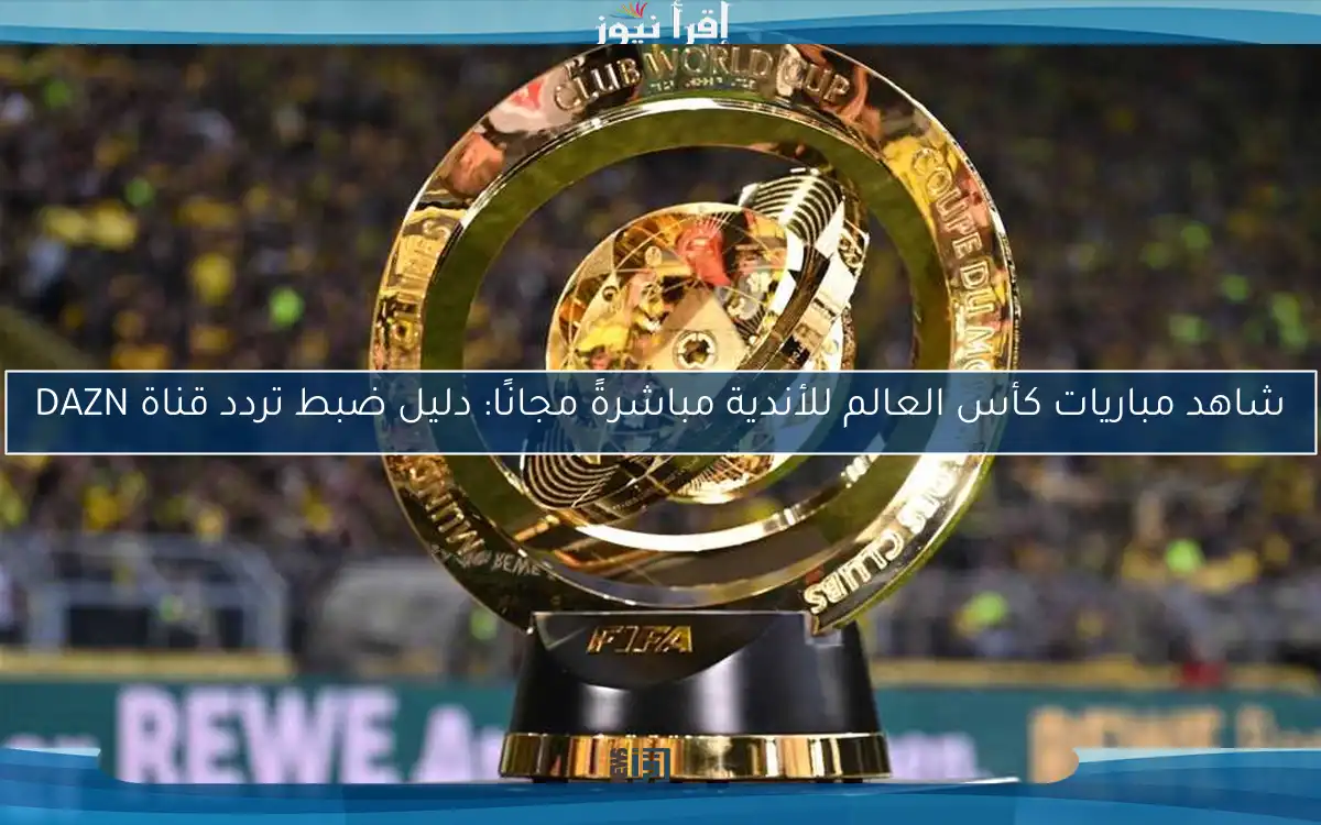 شاهد مباريات كأس العالم للأندية مباشرةً مجانًا: دليل ضبط تردد قناة DAZN