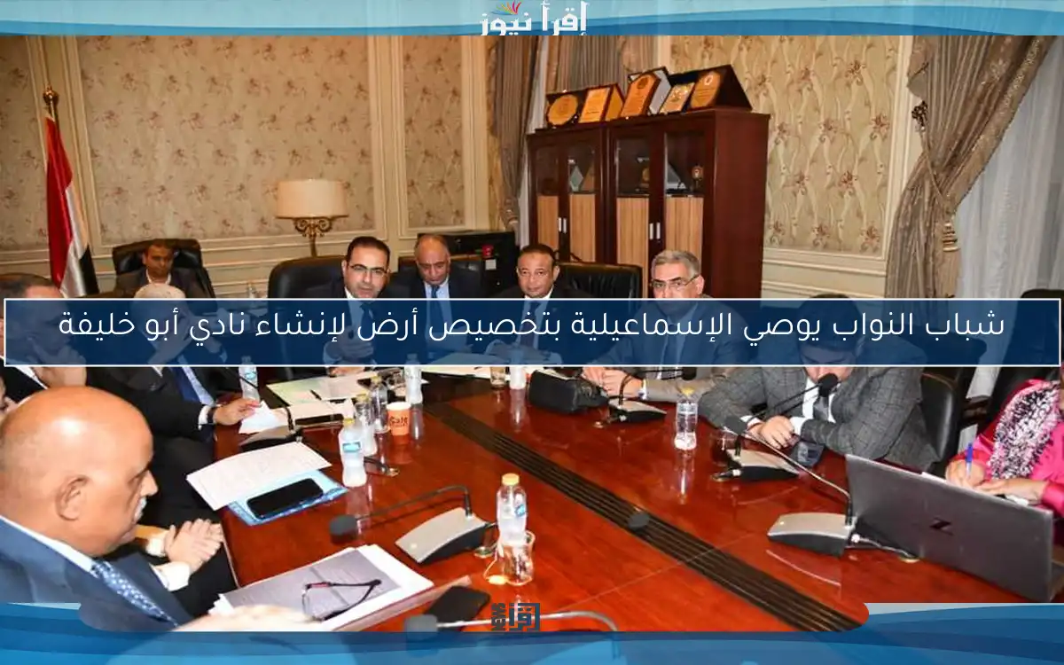 شباب النواب يوصي الإسماعيلية بتخصيص أرض لإنشاء نادي أبو خليفة