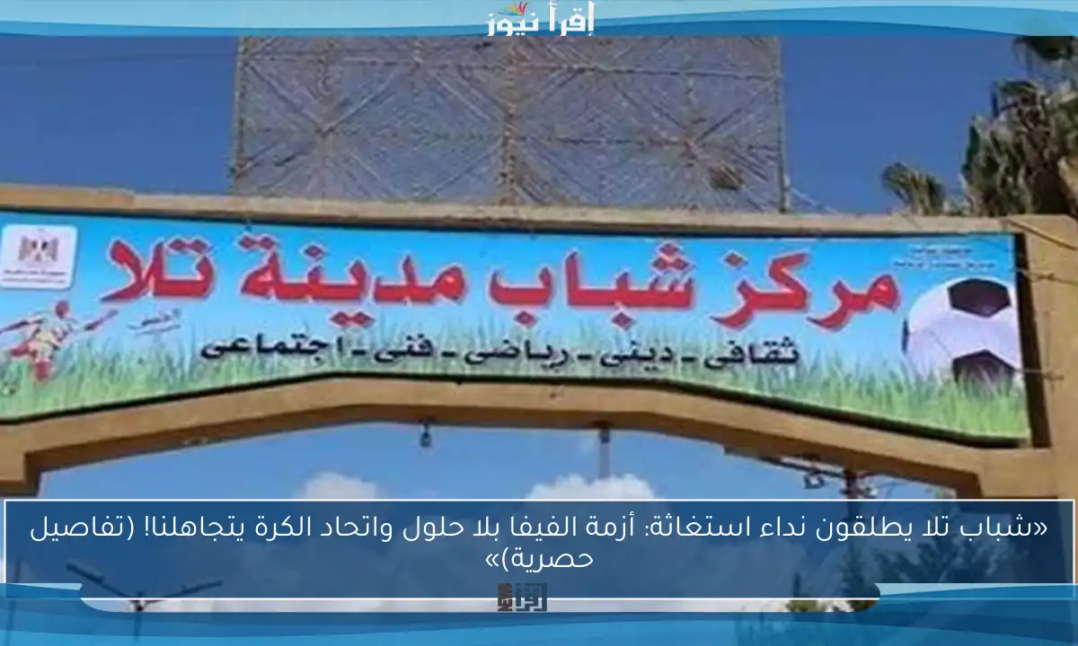 «شباب تلا يطلقون نداء استغاثة: أزمة الفيفا بلا حلول واتحاد الكرة يتجاهلنا! (تفاصيل حصرية)»