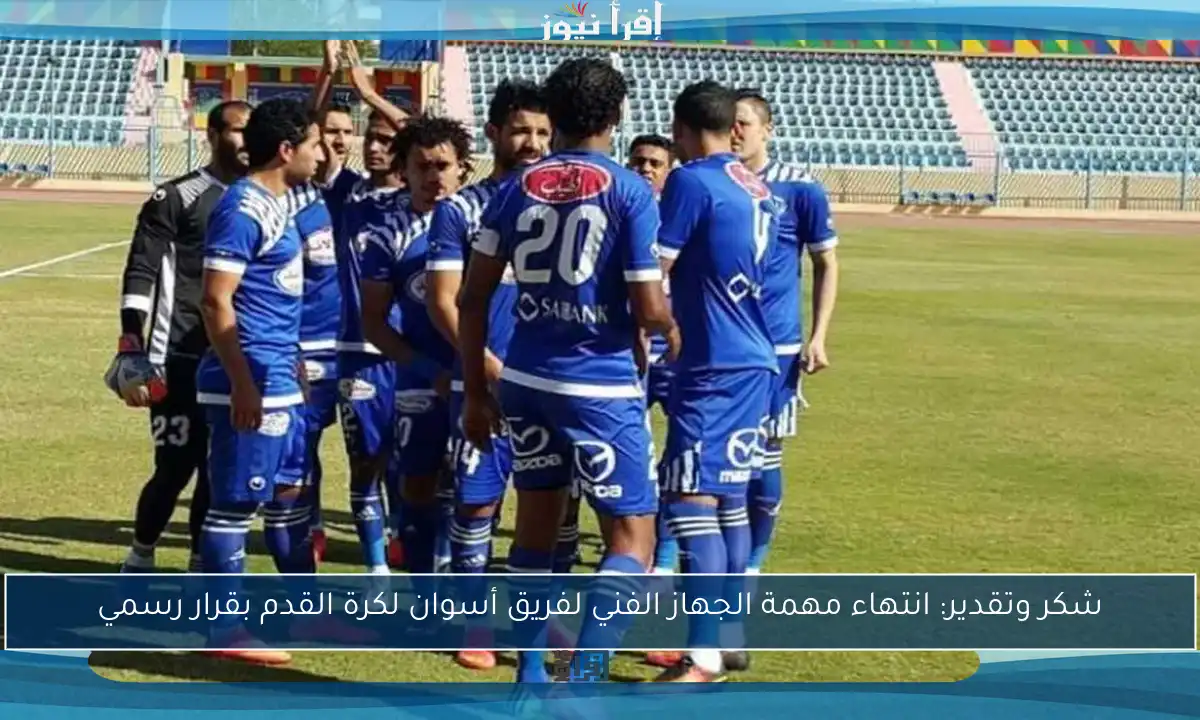 شكر وتقدير: انتهاء مهمة الجهاز الفني لفريق أسوان لكرة القدم بقرار رسمي