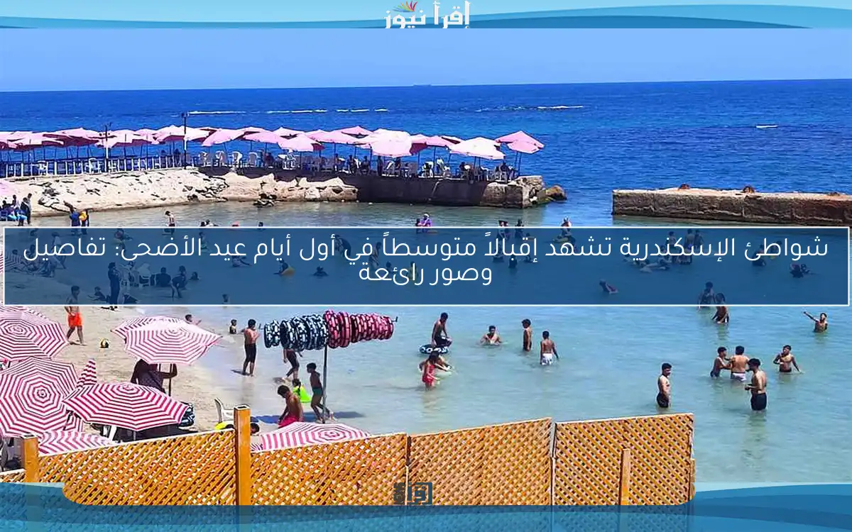 شواطئ الإسكندرية تشهد إقبالاً متوسطاً في أول أيام عيد الأضحى: تفاصيل وصور رائعة