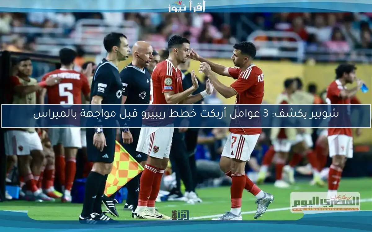 شوبير يكشف: 3 عوامل أربكت خطط ريبيرو قبل مواجهة بالميراس