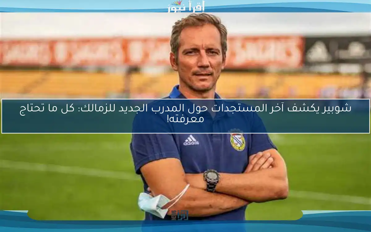شوبير يكشف آخر المستجدات حول المدرب الجديد للزمالك: كل ما تحتاج معرفته!