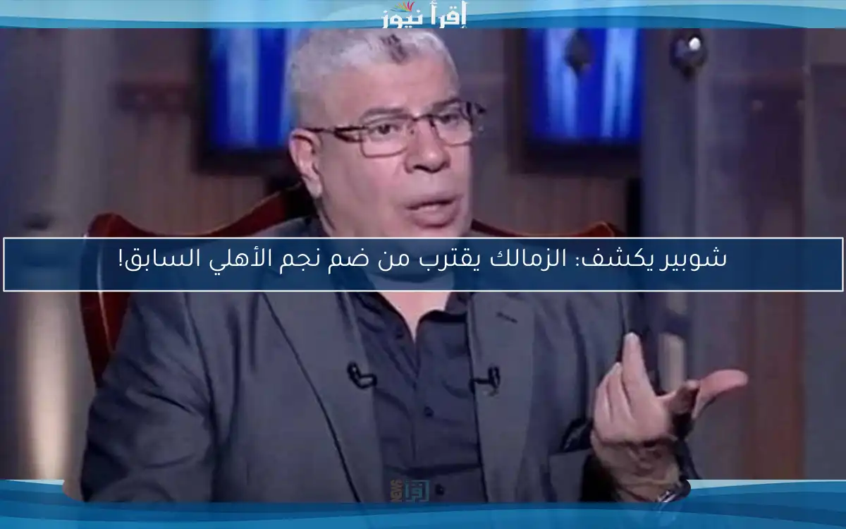 شوبير يكشف: الزمالك يقترب من ضم نجم الأهلي السابق!