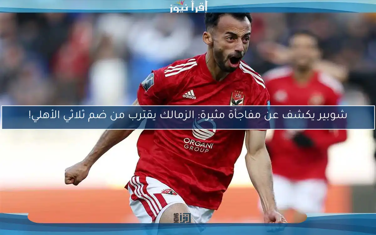 شوبير يكشف عن مفاجأة مثيرة: الزمالك يقترب من ضم ثلاثي الأهلي!