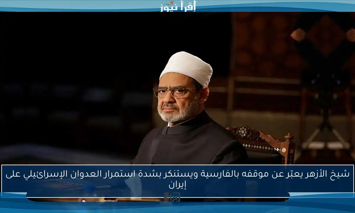 شيخ الأزهر يعبّر عن موقفه بالفارسية ويستنكر بشدة استمرار العدوان الإسرائيلي على إيران