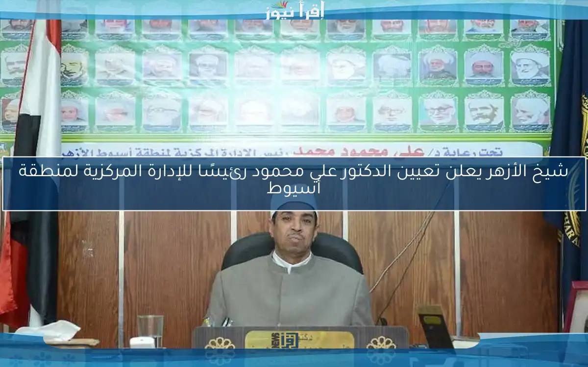 شيخ الأزهر يعلن تعيين الدكتور علي محمود رئيسًا للإدارة المركزية لمنطقة أسيوط