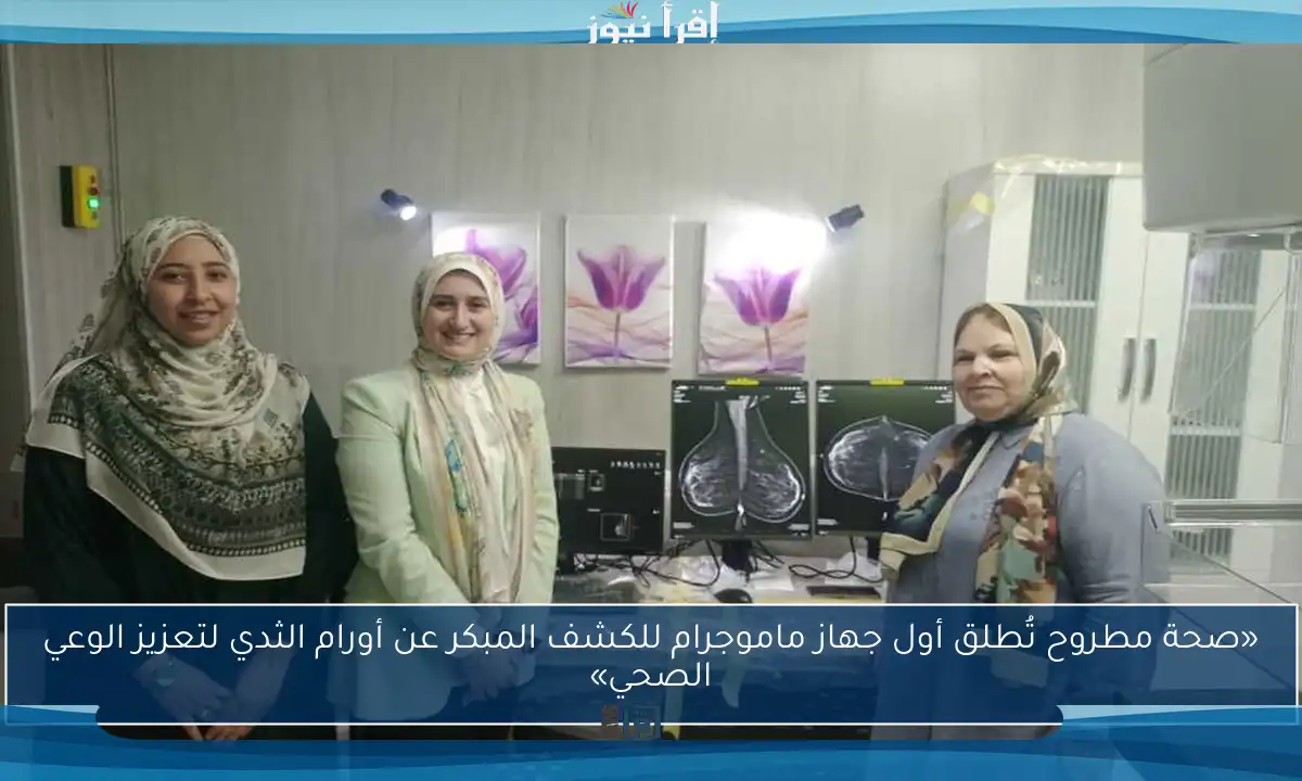 «صحة مطروح تُطلق أول جهاز ماموجرام للكشف المبكر عن أورام الثدي لتعزيز الوعي الصحي»