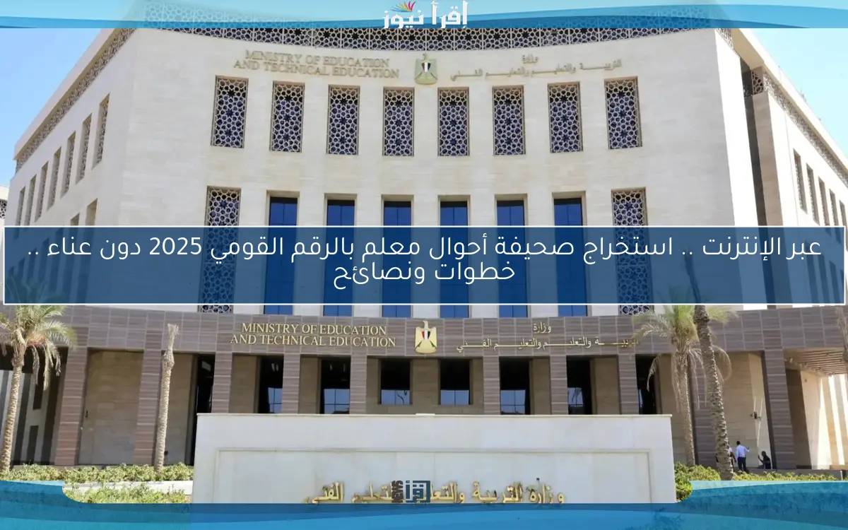 عبر الإنترنت .. استخراج صحيفة أحوال معلم بالرقم القومي 2025 دون عناء .. خطوات ونصائح