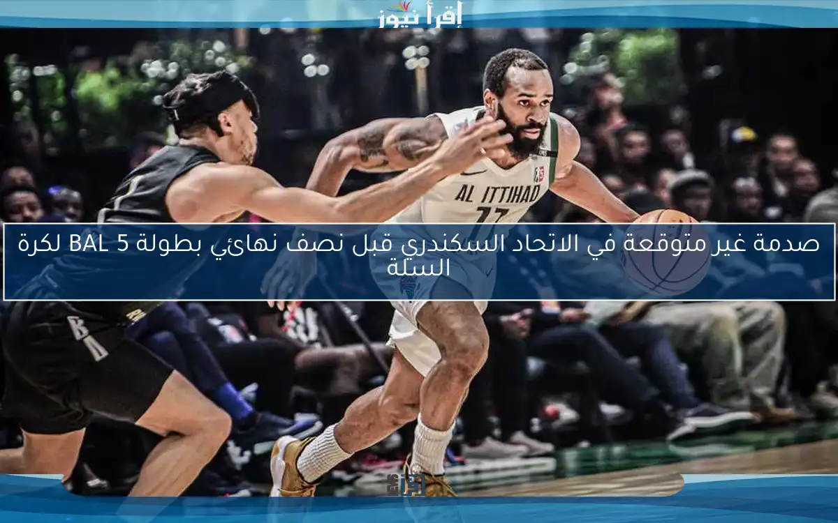 صدمة غير متوقعة في الاتحاد السكندري قبل نصف نهائي بطولة BAL 5 لكرة السلة
