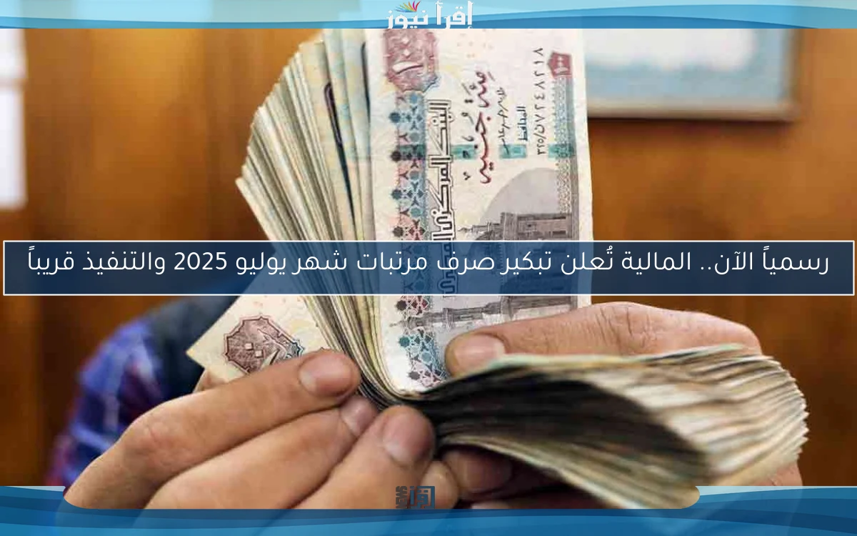 رسمياً الآن.. المالية تُعلن تبكير صرف مرتبات شهر يوليو 2025 والتنفيذ قريباً