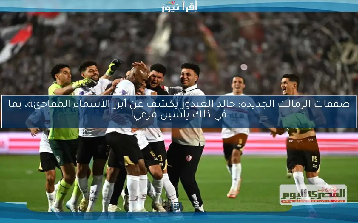 صفقات الزمالك الجديدة: خالد الغندور يكشف عن أبرز الأسماء المفاجئة، بما في ذلك ياسين مرعي!