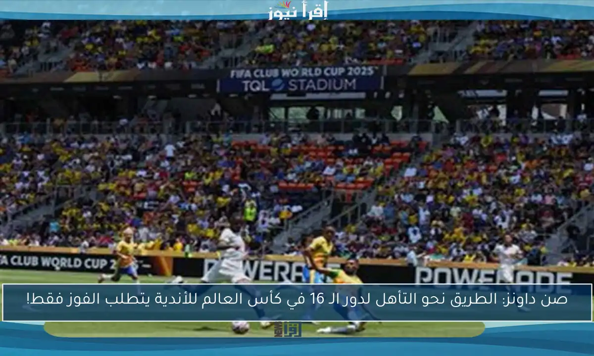 صن داونز: الطريق نحو التأهل لدور الـ 16 في كأس العالم للأندية يتطلب الفوز فقط!