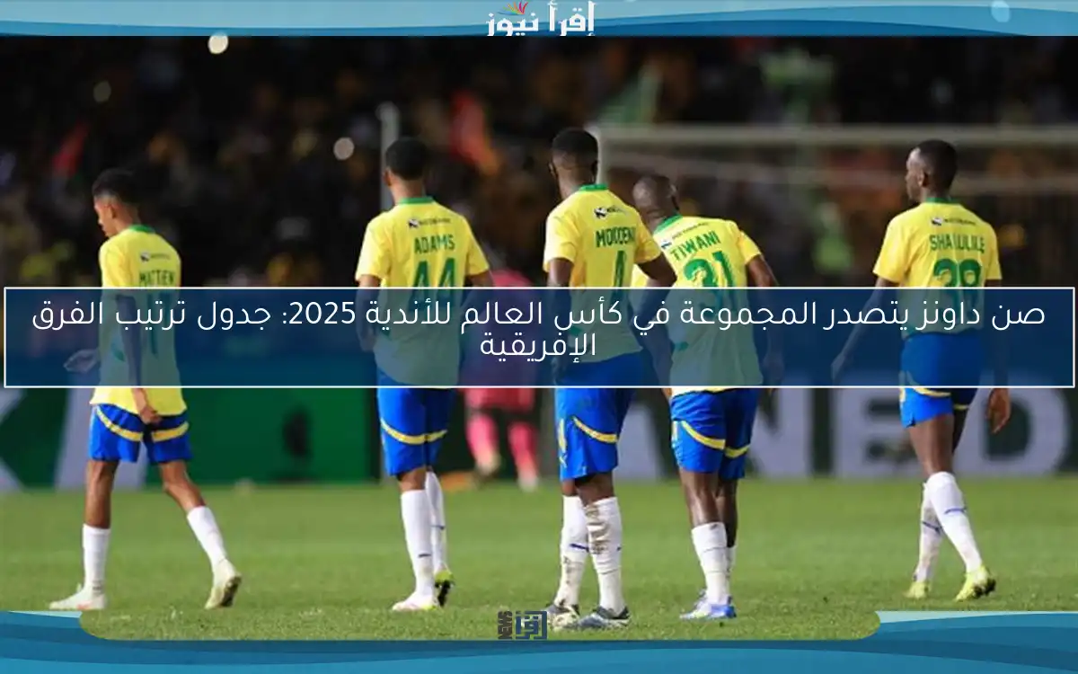 صن داونز يتصدر المجموعة في كأس العالم للأندية 2025: جدول ترتيب الفرق الإفريقية