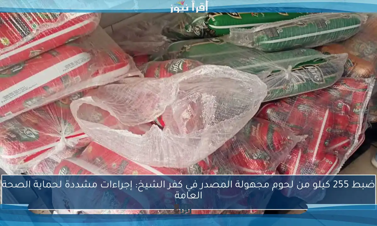 ضبط 255 كيلو من لحوم مجهولة المصدر في كفر الشيخ: إجراءات مشددة لحماية الصحة العامة