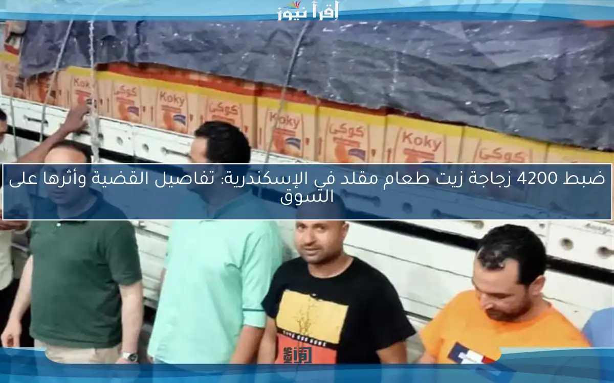 ضبط 4200 زجاجة زيت طعام مقلد في الإسكندرية: تفاصيل القضية وأثرها على السوق
