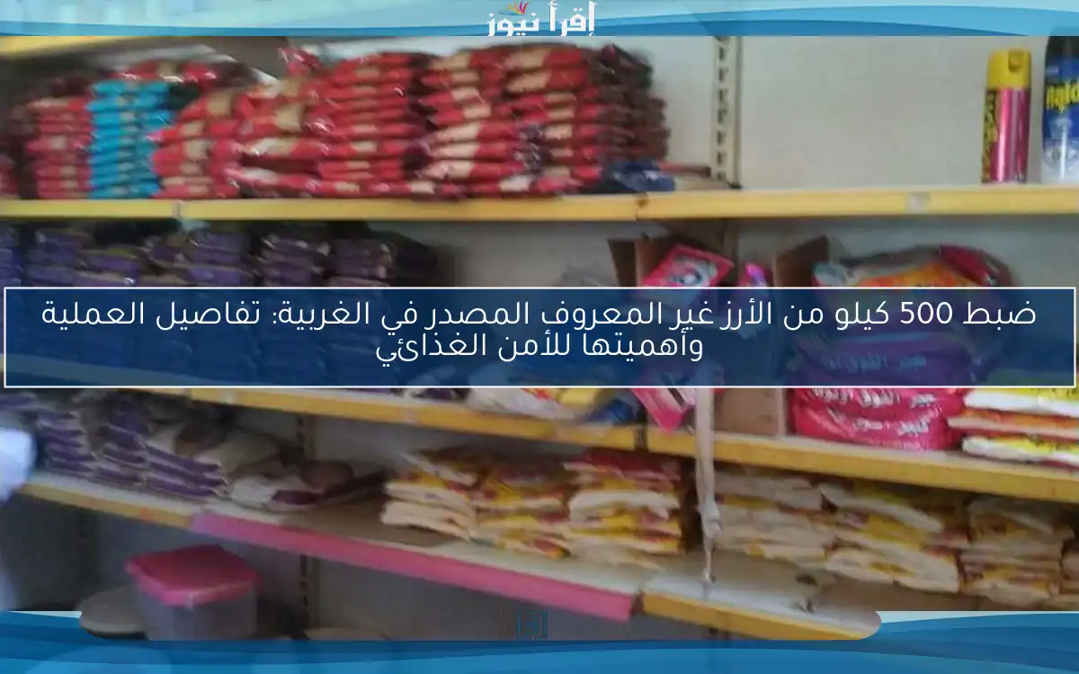 ضبط 500 كيلو من الأرز غير المعروف المصدر في الغربية: تفاصيل العملية وأهميتها للأمن الغذائي