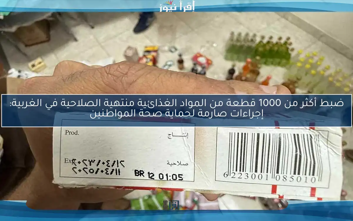 ضبط أكثر من 1000 قطعة من المواد الغذائية منتهية الصلاحية في الغربية: إجراءات صارمة لحماية صحة المواطنين