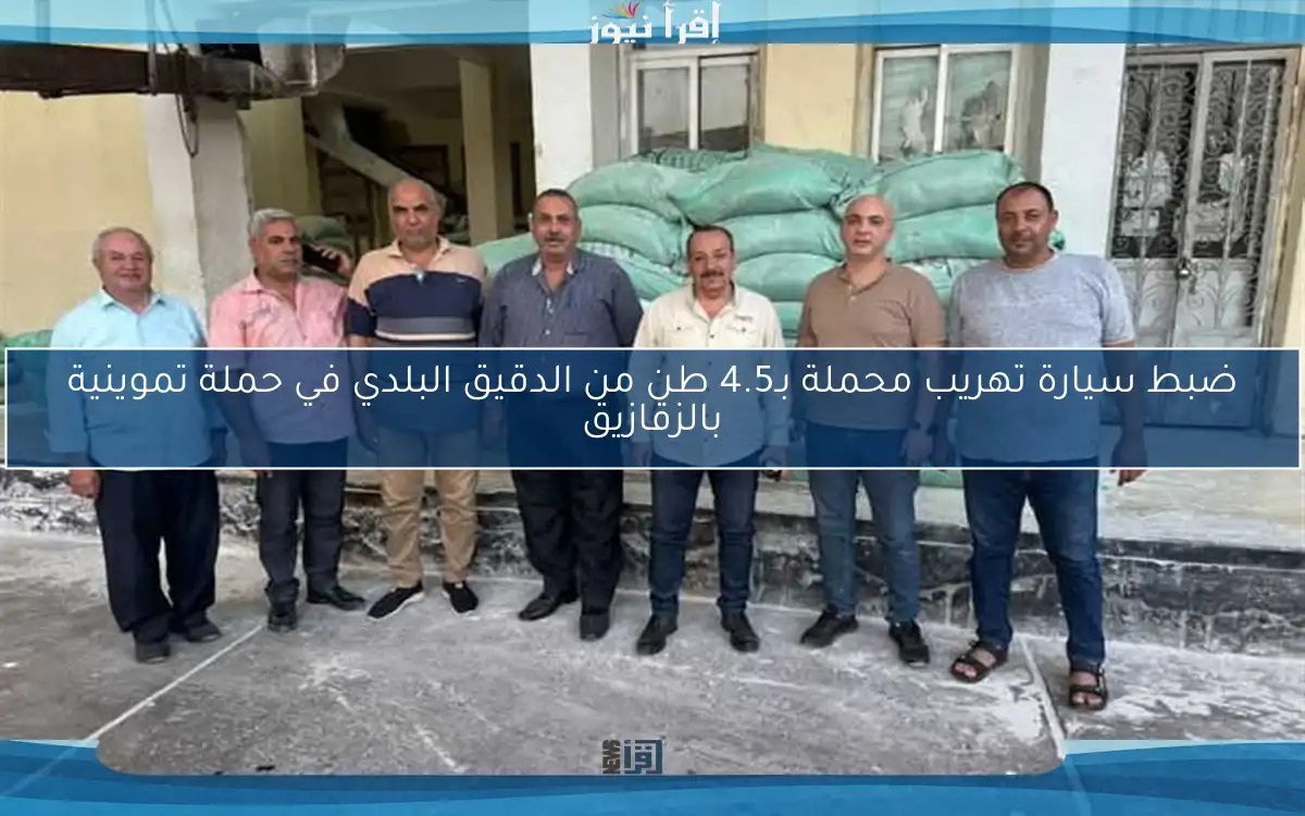 ضبط سيارة تهريب محملة بـ4.5 طن من الدقيق البلدي في حملة تموينية بالزقازيق