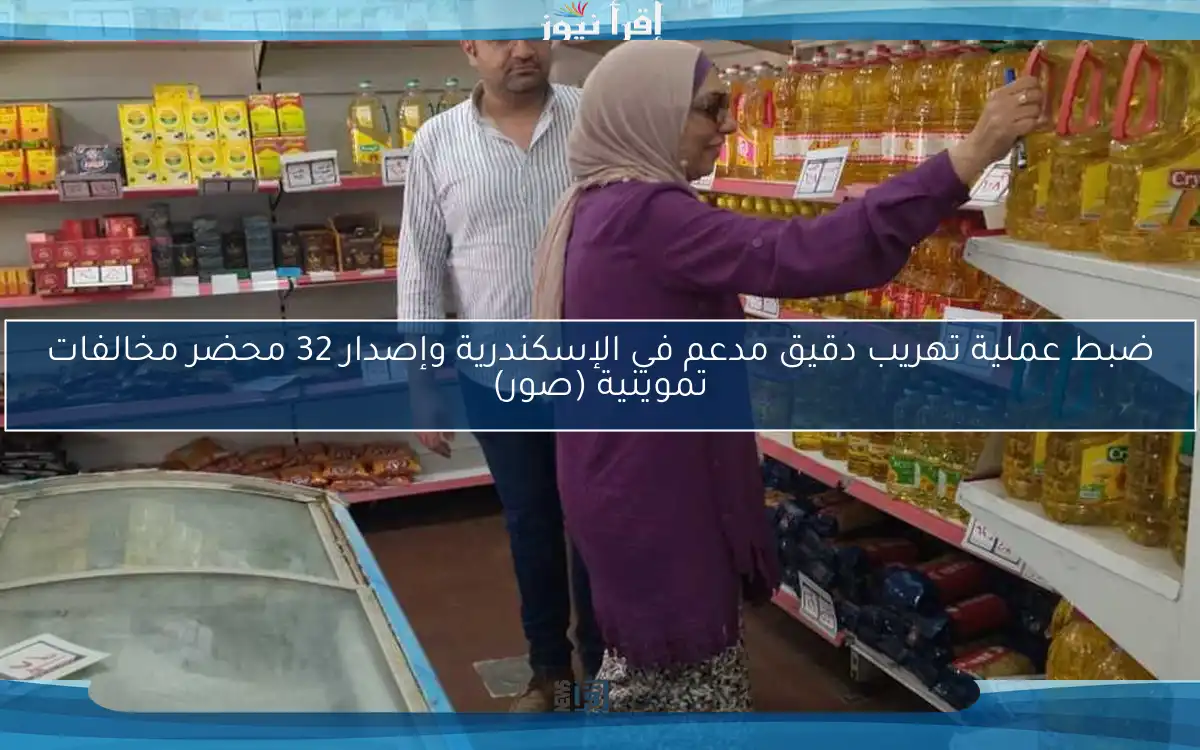 ضبط عملية تهريب دقيق مدعم في الإسكندرية وإصدار 32 محضر مخالفات تموينية (صور)