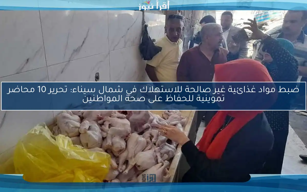 ضبط مواد غذائية غير صالحة للاستهلاك في شمال سيناء: تحرير 10 محاضر تموينية للحفاظ على صحة المواطنين