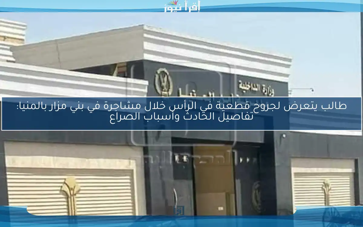 طالب يتعرض لجروح قطعية في الرأس خلال مشاجرة في بني مزار بالمنيا: تفاصيل الحادث وأسباب الصراع