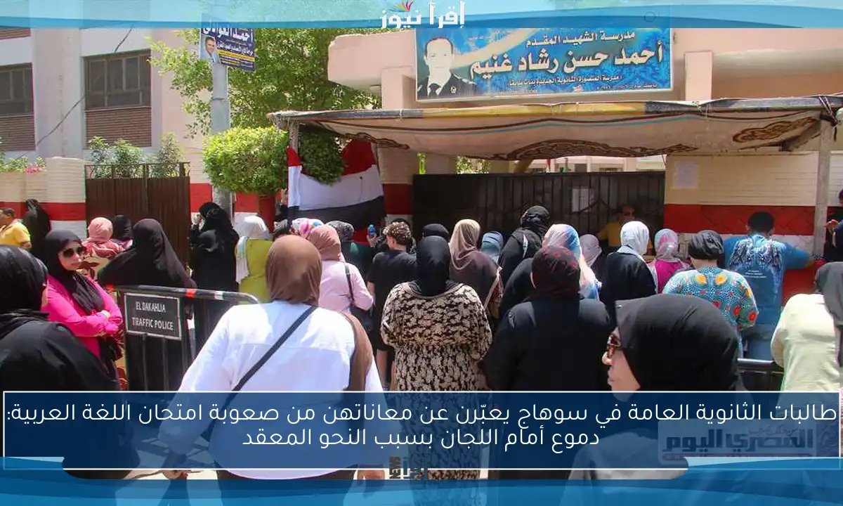 طالبات الثانوية العامة في سوهاج يعبّرن عن معاناتهن من صعوبة امتحان اللغة العربية: دموع أمام اللجان بسبب النحو المعقد