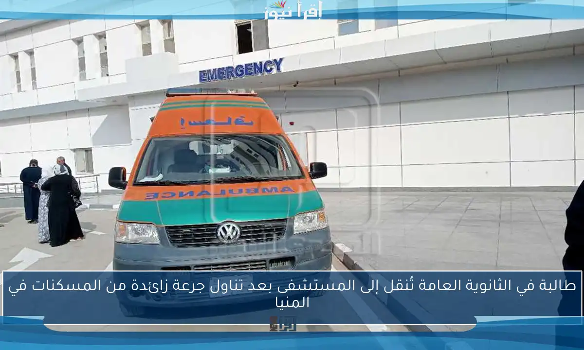 طالبة في الثانوية العامة تُنقل إلى المستشفى بعد تناول جرعة زائدة من المسكنات في المنيا