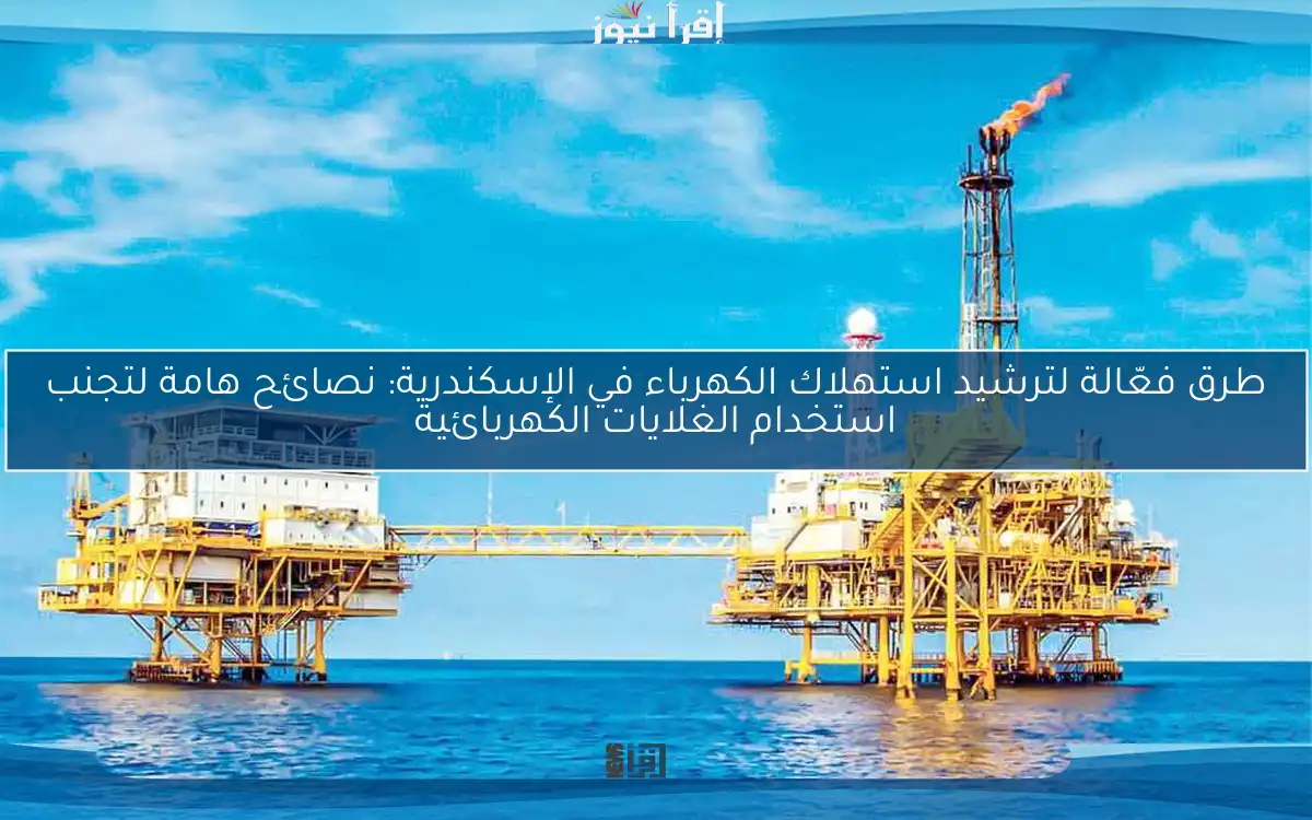 طرق فعّالة لترشيد استهلاك الكهرباء في الإسكندرية: نصائح هامة لتجنب استخدام الغلايات الكهربائية