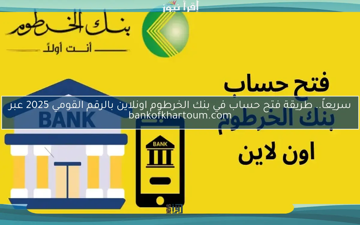 سريعاً.. طريقة فتح حساب في بنك الخرطوم اونلاين بالرقم القومي 2025 عبر bankofkhartoum.com