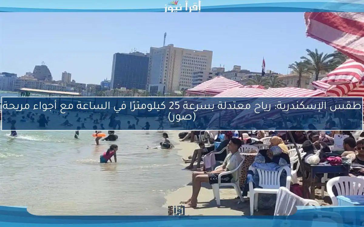 طقس الإسكندرية: رياح معتدلة بسرعة 25 كيلومترًا في الساعة مع أجواء مريحة (صور)
