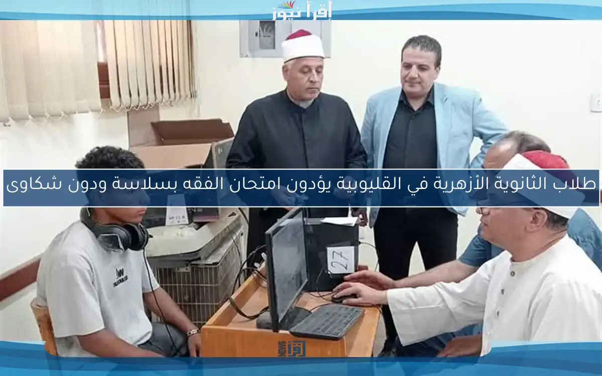 طلاب الثانوية الأزهرية في القليوبية يؤدون امتحان الفقه بسلاسة ودون شكاوى