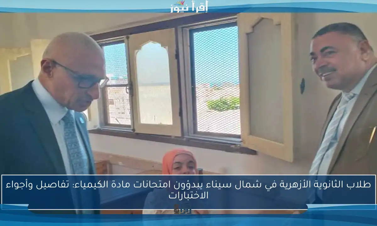 طلاب الثانوية الأزهرية في شمال سيناء يبدؤون امتحانات مادة الكيمياء: تفاصيل وأجواء الاختبارات