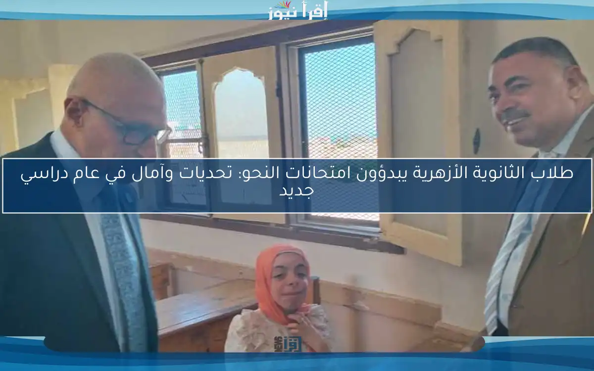 طلاب الثانوية الأزهرية يبدؤون امتحانات النحو: تحديات وآمال في عام دراسي جديد
