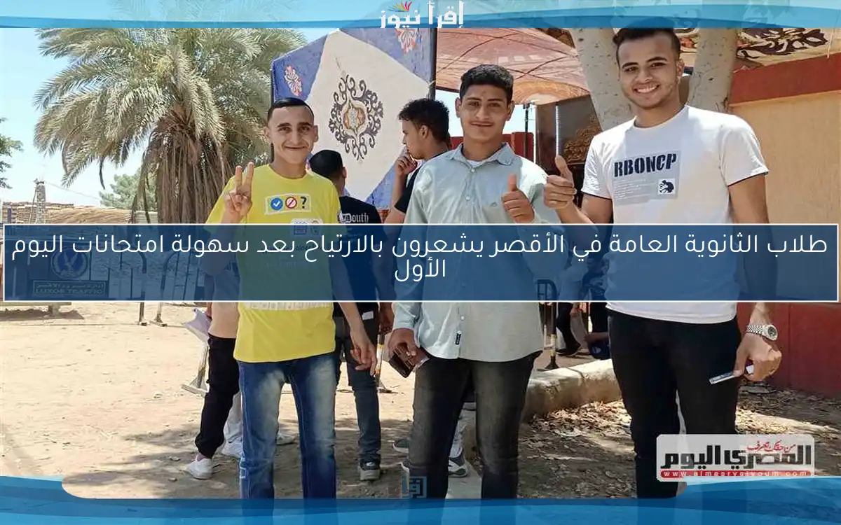 طلاب الثانوية العامة في الأقصر يشعرون بالارتياح بعد سهولة امتحانات اليوم الأول