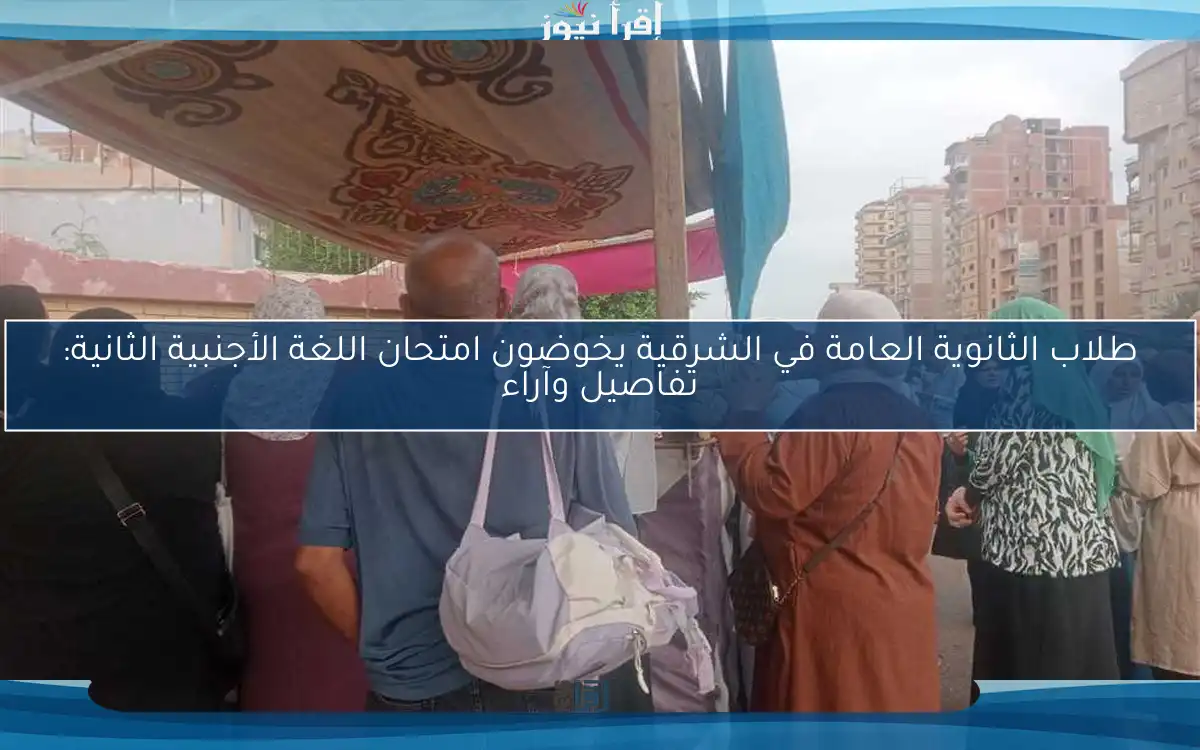 طلاب الثانوية العامة في الشرقية يخوضون امتحان اللغة الأجنبية الثانية: تفاصيل وآراء
