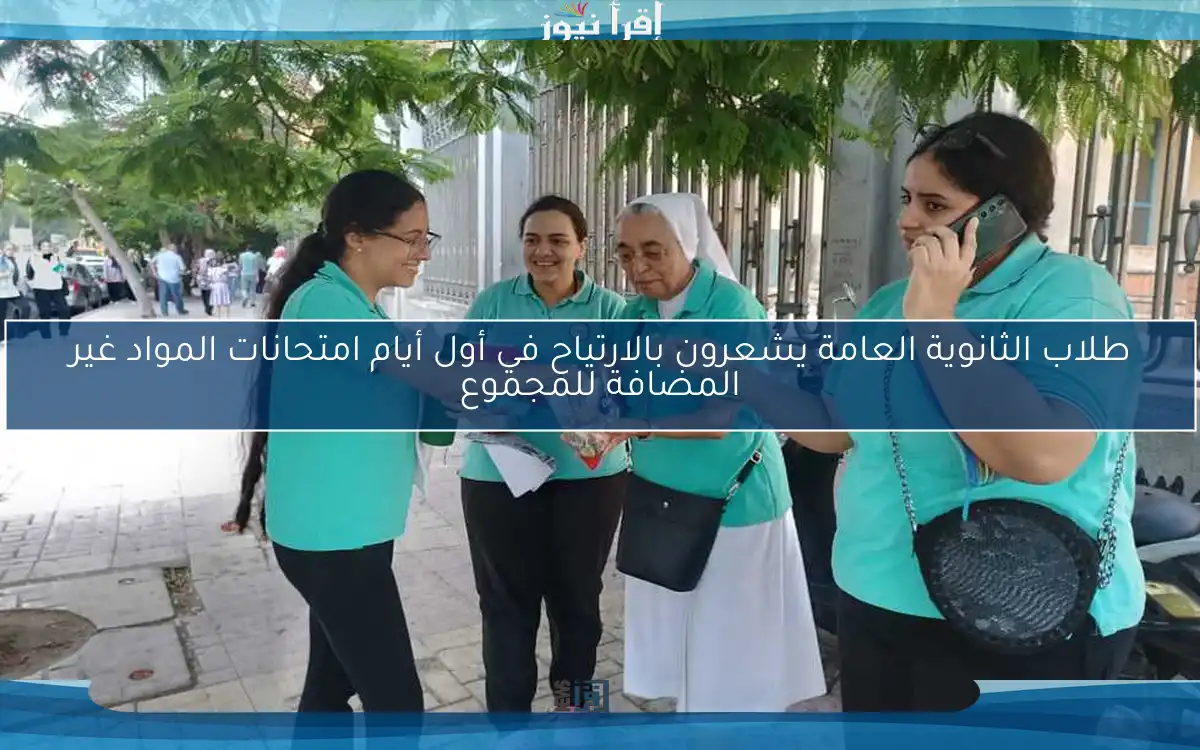طلاب الثانوية العامة يشعرون بالارتياح في أول أيام امتحانات المواد غير المضافة للمجموع