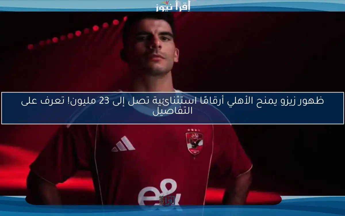 ظهور زيزو يمنح الأهلي أرقامًا استثنائية تصل إلى 23 مليون! تعرف على التفاصيل
