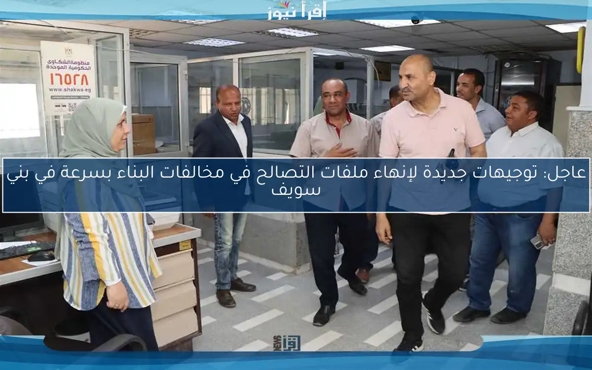 عاجل: توجيهات جديدة لإنهاء ملفات التصالح في مخالفات البناء بسرعة في بني سويف