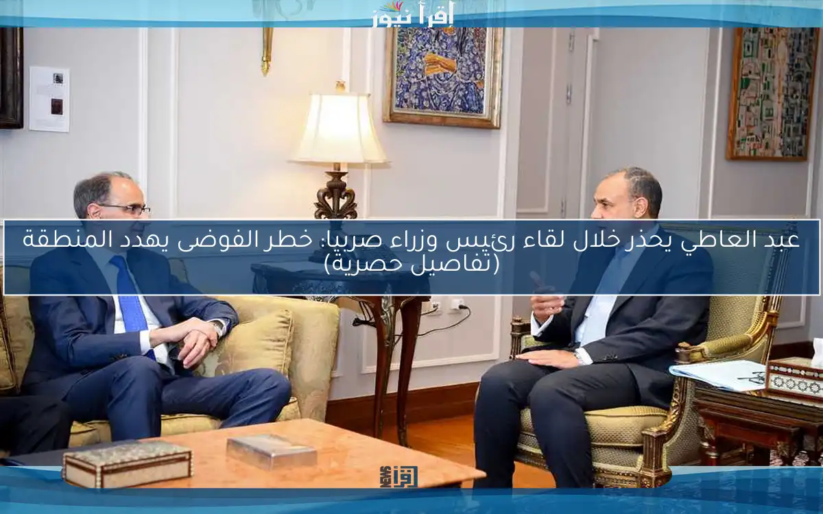 عبد العاطي يحذر خلال لقاء رئيس وزراء صربيا: خطر الفوضى يهدد المنطقة (تفاصيل حصرية)