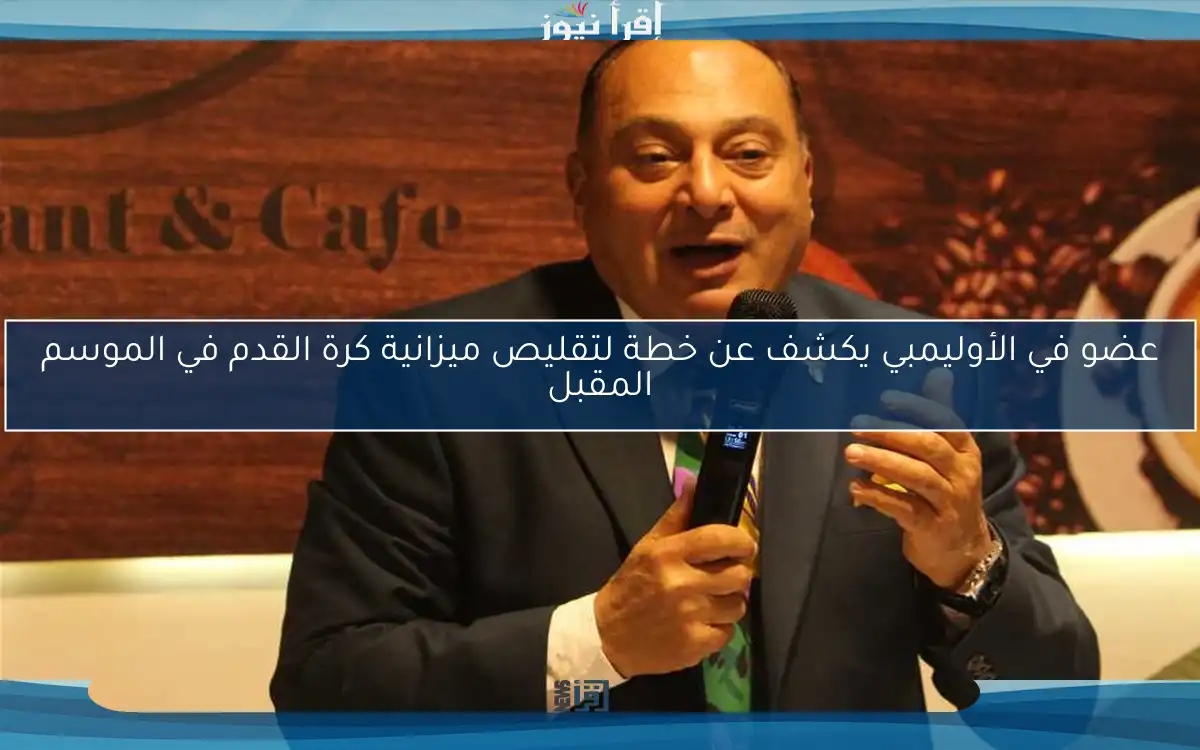 عضو في الأوليمبي يكشف عن خطة لتقليص ميزانية كرة القدم في الموسم المقبل