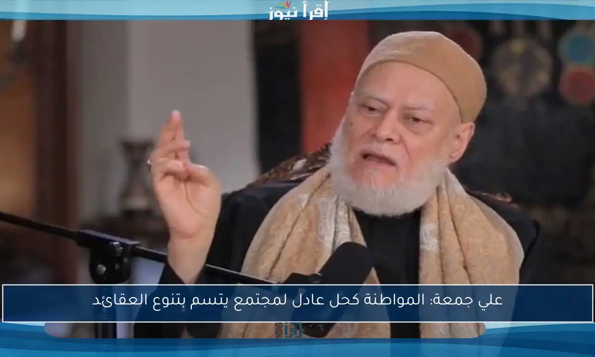 علي جمعة: المواطنة كحل عادل لمجتمع يتسم بتنوع العقائد
