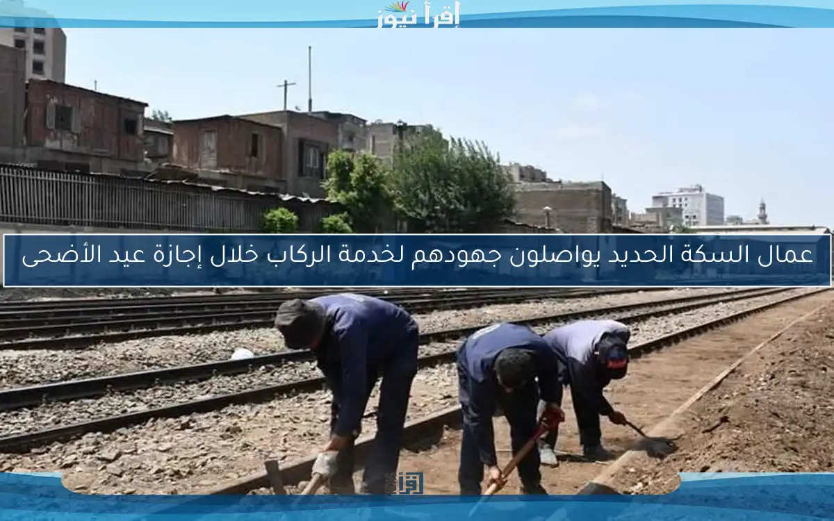 عمال السكة الحديد يواصلون جهودهم لخدمة الركاب خلال إجازة عيد الأضحى
