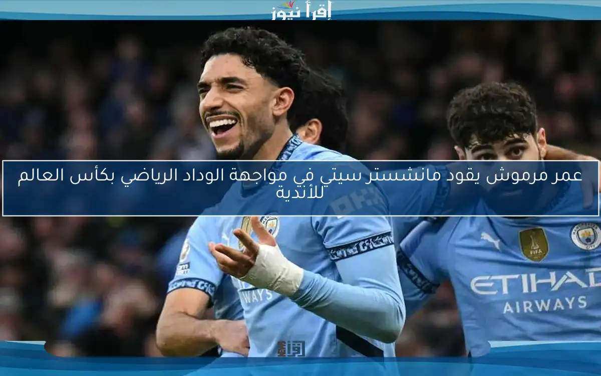 عمر مرموش يقود مانشستر سيتي في مواجهة الوداد الرياضي بكأس العالم للأندية