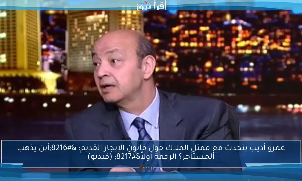 عمرو أديب يتحدث مع ممثل الملاك حول قانون الإيجار القديم: ‘أين يذهب المستأجر؟ الرحمة أولاً’ (فيديو)