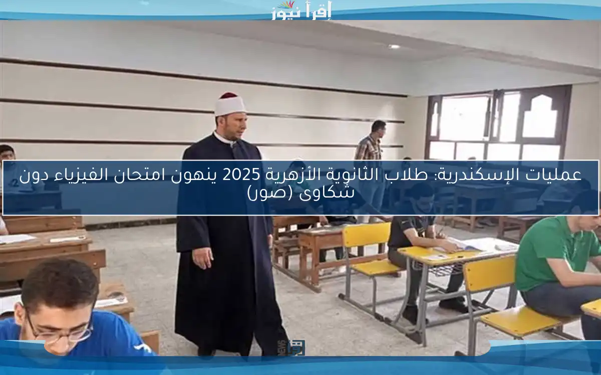 عمليات الإسكندرية: طلاب الثانوية الأزهرية 2025 ينهون امتحان الفيزياء دون شكاوى (صور)