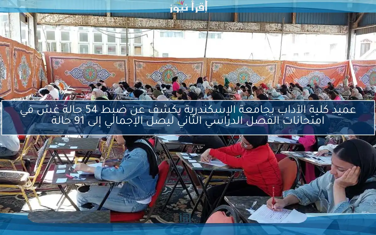 عميد كلية الآداب بجامعة الإسكندرية يكشف عن ضبط 54 حالة غش في امتحانات الفصل الدراسي الثاني ليصل الإجمالي إلى 91 حالة